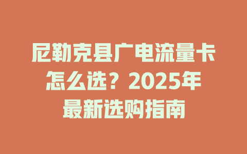 尼勒克县广电流量卡怎么选？2025年最新选购指南
