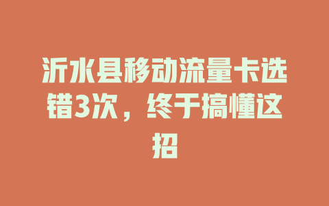 沂水县移动流量卡选错3次，终于搞懂这招