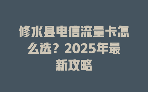 修水县电信流量卡怎么选？2025年最新攻略