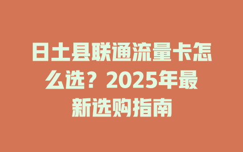 日土县联通流量卡怎么选？2025年最新选购指南