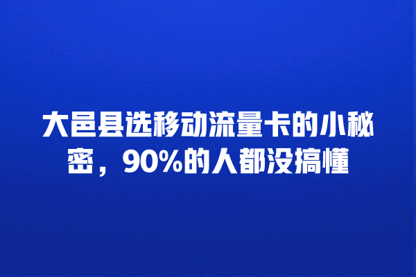 大邑县选移动流量卡的小秘密，90%的人都没搞懂