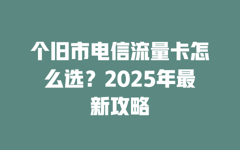 个旧市电信流量卡怎么选？2025年最新攻略