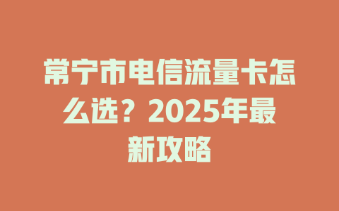 常宁市电信流量卡怎么选？2025年最新攻略