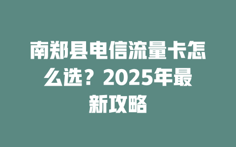 南郑县电信流量卡怎么选？2025年最新攻略