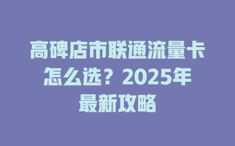 高碑店市联通流量卡怎么选？2025年最新攻略