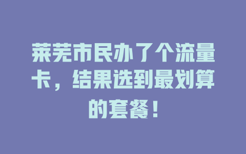 莱芜市民办了个流量卡，结果选到最划算的套餐！