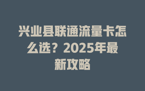 兴业县联通流量卡怎么选？2025年最新攻略