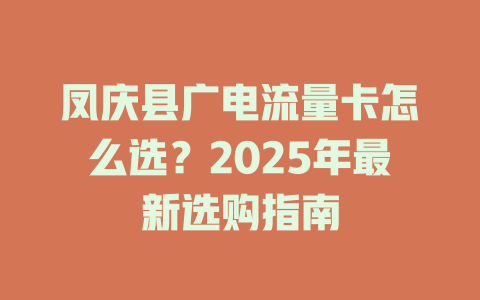 凤庆县广电流量卡怎么选？2025年最新选购指南