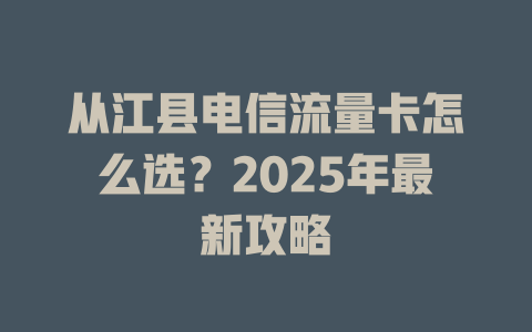 从江县电信流量卡怎么选？2025年最新攻略
