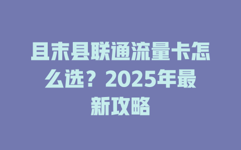 且末县联通流量卡怎么选？2025年最新攻略