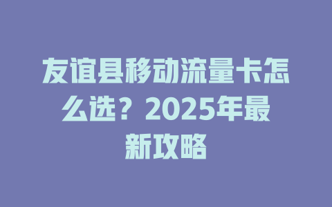 友谊县移动流量卡怎么选？2025年最新攻略