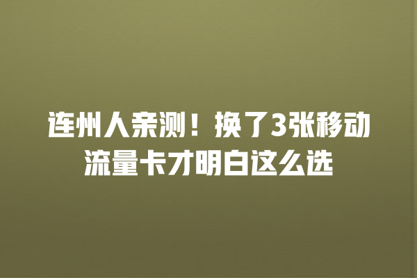 连州人亲测！换了3张移动流量卡才明白这么选