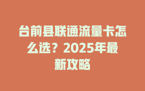 台前县联通流量卡怎么选？2025年最新攻略