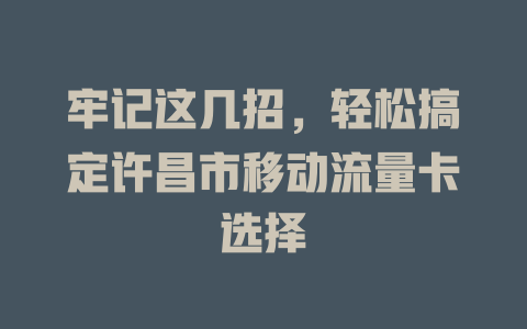 牢记这几招，轻松搞定许昌市移动流量卡选择