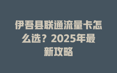 伊吾县联通流量卡怎么选？2025年最新攻略