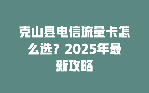 克山县电信流量卡怎么选？2025年最新攻略