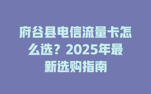 府谷县电信流量卡怎么选？2025年最新选购指南