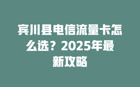 宾川县电信流量卡怎么选？2025年最新攻略