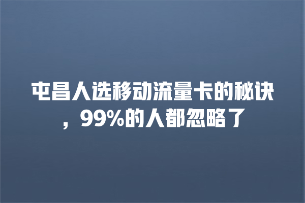 屯昌人选移动流量卡的秘诀，99%的人都忽略了