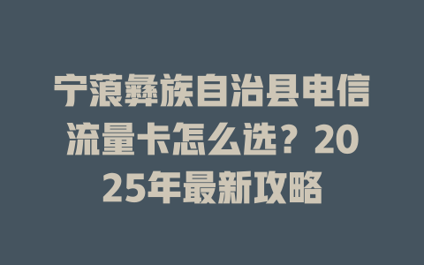 宁蒗彝族自治县电信流量卡怎么选？2025年最新攻略