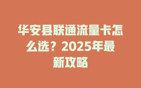 华安县联通流量卡怎么选？2025年最新攻略