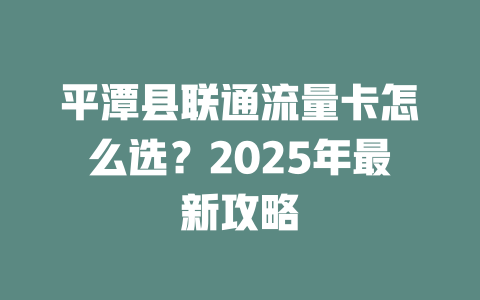 平潭县联通流量卡怎么选？2025年最新攻略