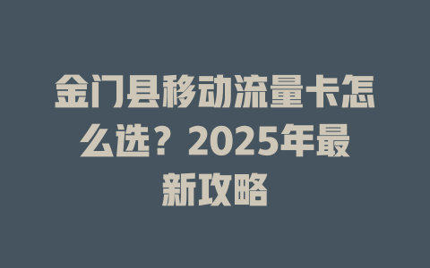 金门县移动流量卡怎么选？2025年最新攻略