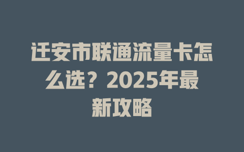 迁安市联通流量卡怎么选？2025年最新攻略
