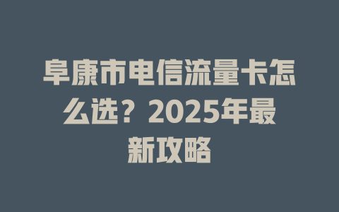 阜康市电信流量卡怎么选？2025年最新攻略