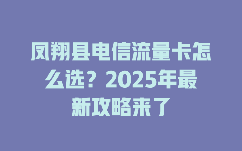 凤翔县电信流量卡怎么选？2025年最新攻略来了
