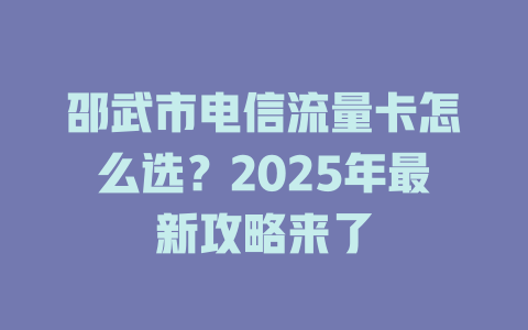 邵武市电信流量卡怎么选？2025年最新攻略来了