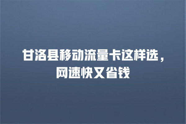 甘洛县移动流量卡这样选，网速快又省钱