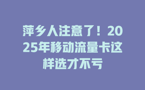 萍乡人注意了！2025年移动流量卡这样选才不亏