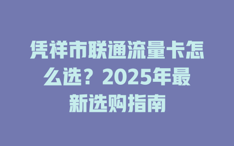 凭祥市联通流量卡怎么选？2025年最新选购指南