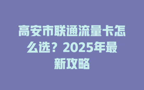 高安市联通流量卡怎么选？2025年最新攻略