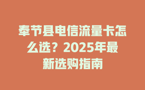 奉节县电信流量卡怎么选？2025年最新选购指南