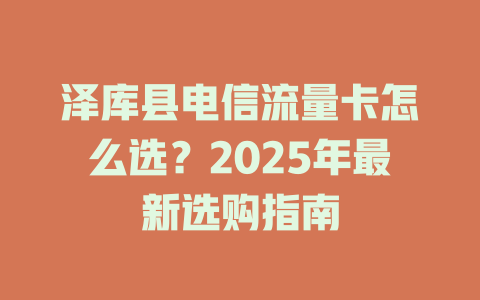泽库县电信流量卡怎么选？2025年最新选购指南