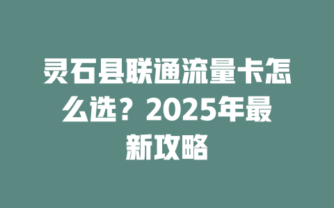 灵石县联通流量卡怎么选？2025年最新攻略