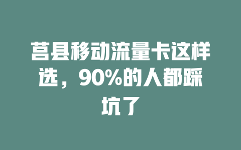 莒县移动流量卡这样选，90%的人都踩坑了