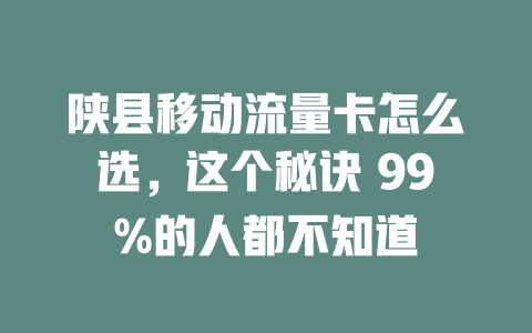 陕县移动流量卡怎么选，这个秘诀 99%的人都不知道