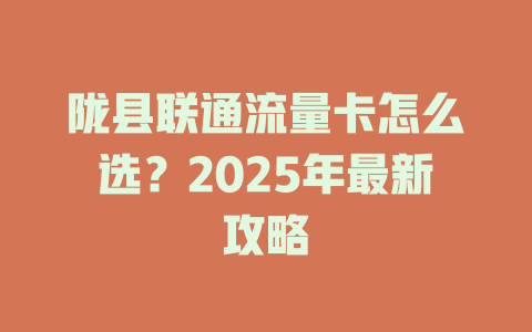 陇县联通流量卡怎么选？2025年最新攻略