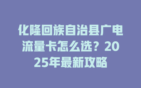 化隆回族自治县广电流量卡怎么选？2025年最新攻略