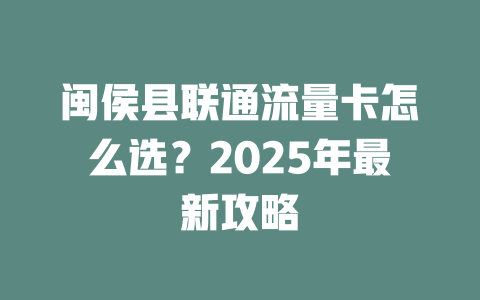 闽侯县联通流量卡怎么选？2025年最新攻略