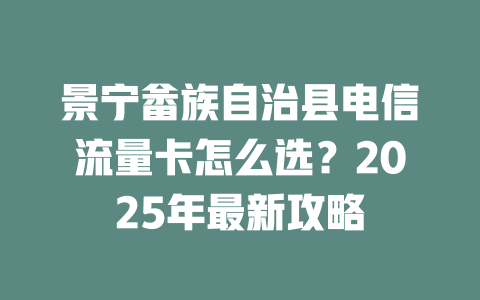 景宁畲族自治县电信流量卡怎么选？2025年最新攻略