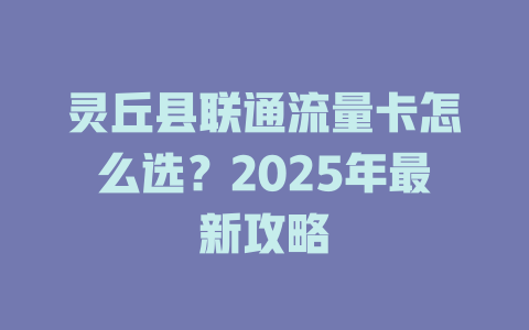 灵丘县联通流量卡怎么选？2025年最新攻略