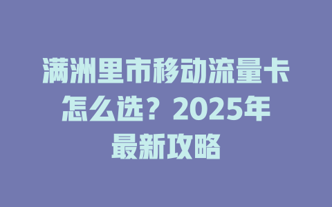 满洲里市移动流量卡怎么选？2025年最新攻略