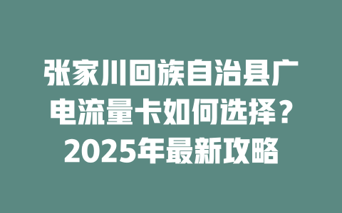 张家川回族自治县广电流量卡如何选择？2025年最新攻略