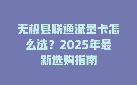 无极县联通流量卡怎么选？2025年最新选购指南