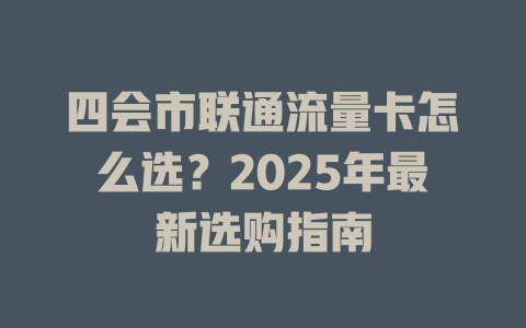 四会市联通流量卡怎么选？2025年最新选购指南