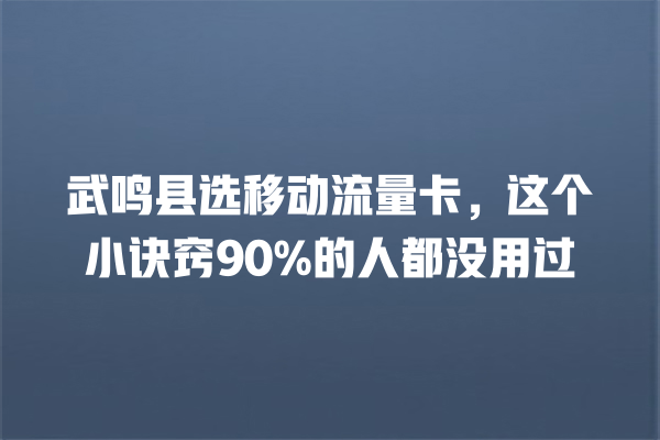 武鸣县选移动流量卡，这个小诀窍90%的人都没用过